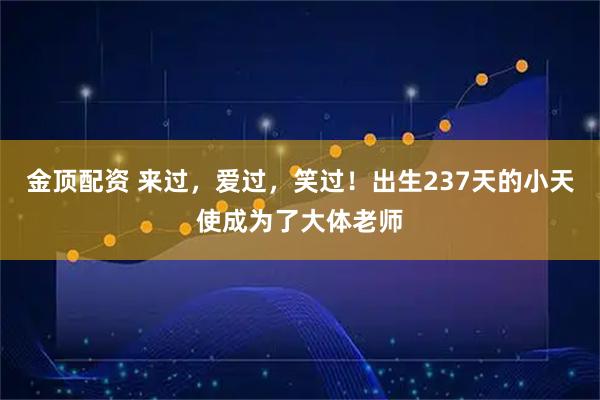 金顶配资 来过，爱过，笑过！出生237天的小天使成为了大体老师