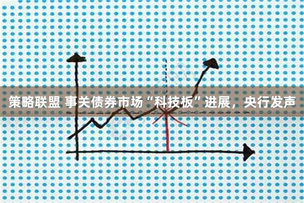 策略联盟 事关债券市场“科技板”进展，央行发声