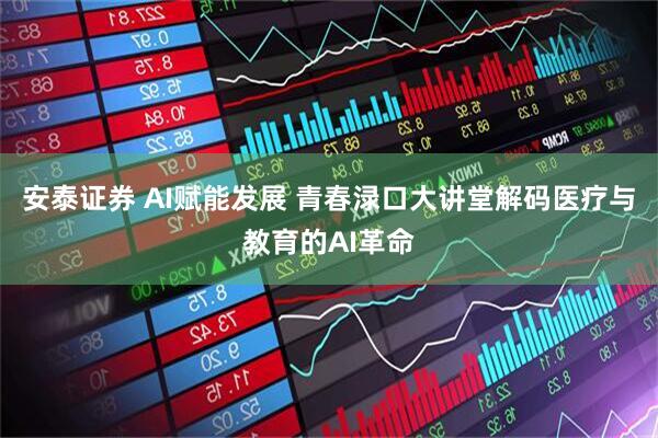 安泰证券 AI赋能发展 青春渌口大讲堂解码医疗与教育的AI革命