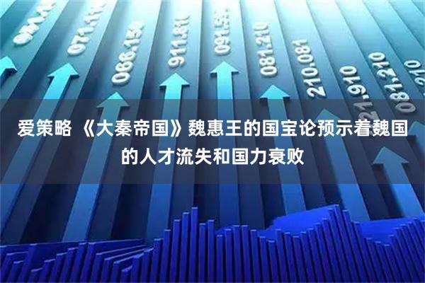 爱策略 《大秦帝国》魏惠王的国宝论预示着魏国的人才流失和国力衰败