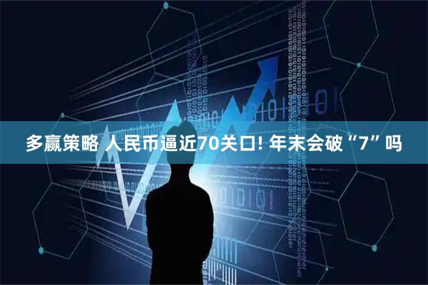 多赢策略 人民币逼近70关口! 年末会破“7”吗